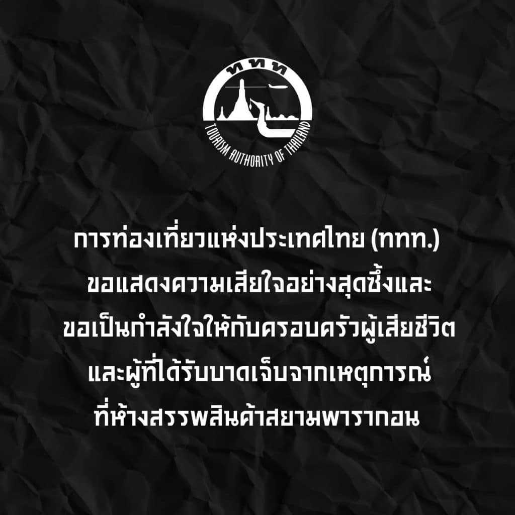 การท่องเที่ยวแห่งประเทศไทย (ททท.) ขอแสดงความเสียใจอย่างสุดซึ้งและขอเป็นกำลังใจให้กับครอบครัวผู้เสียชีวิตและผู้ที่ได้รับบาดเจ็บ​จากเหตุการณ์ที่ห้างสรรพสินค้า​สยามพารากอน