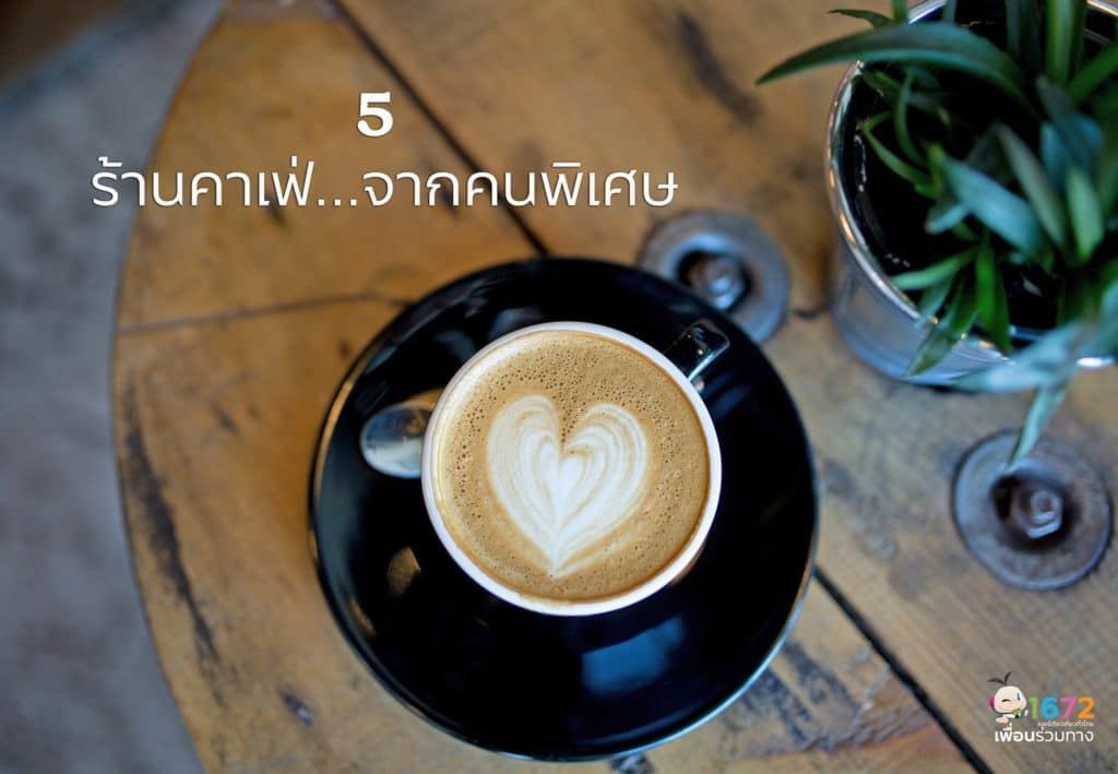 5 ร้านคาเฟ่จากคนพิเศษ 🥰